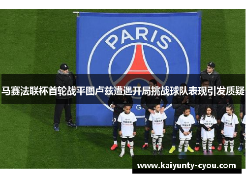 马赛法联杯首轮战平图卢兹遭遇开局挑战球队表现引发质疑