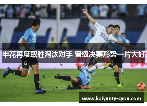 申花再度取胜淘汰对手 晋级决赛形势一片大好